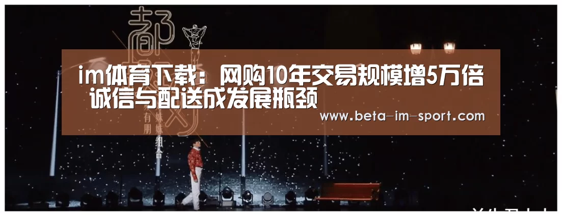 im体育下载:网购10年交易规模增5万倍 诚信与配送成发展瓶颈(图2) im体育网页版