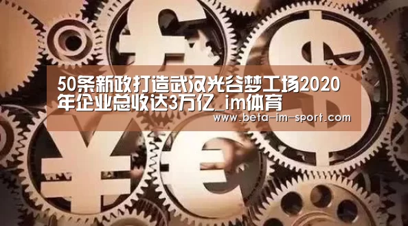 50条新政打造武汉光谷梦工场2020年企业总收达3万亿_im体育(图2) im体育平台