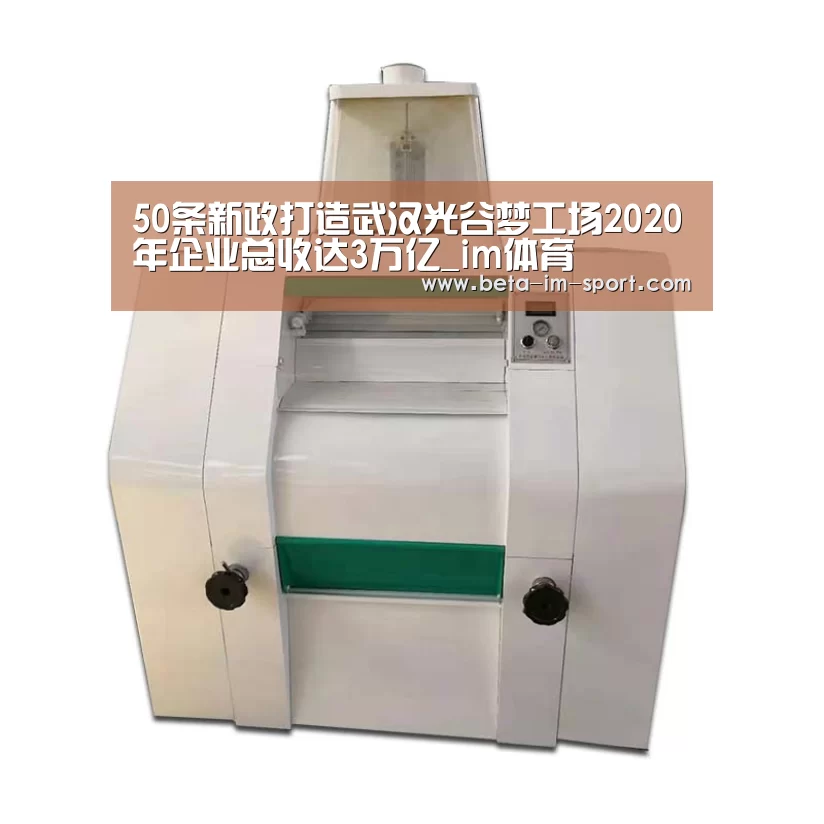 50条新政打造武汉光谷梦工场2020年企业总收达3万亿_im体育(图3) im体育网页版