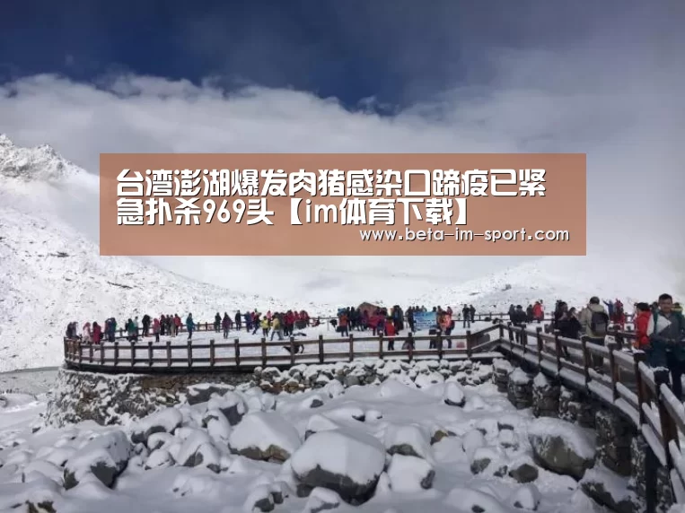 台湾澎湖爆发肉猪感染口蹄疫已紧急扑杀969头【im体育下载】(图1) im体育网页版