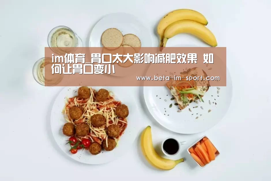im体育_胃口太大影响减肥效果 如何让胃口变小(图2) im体育网页版