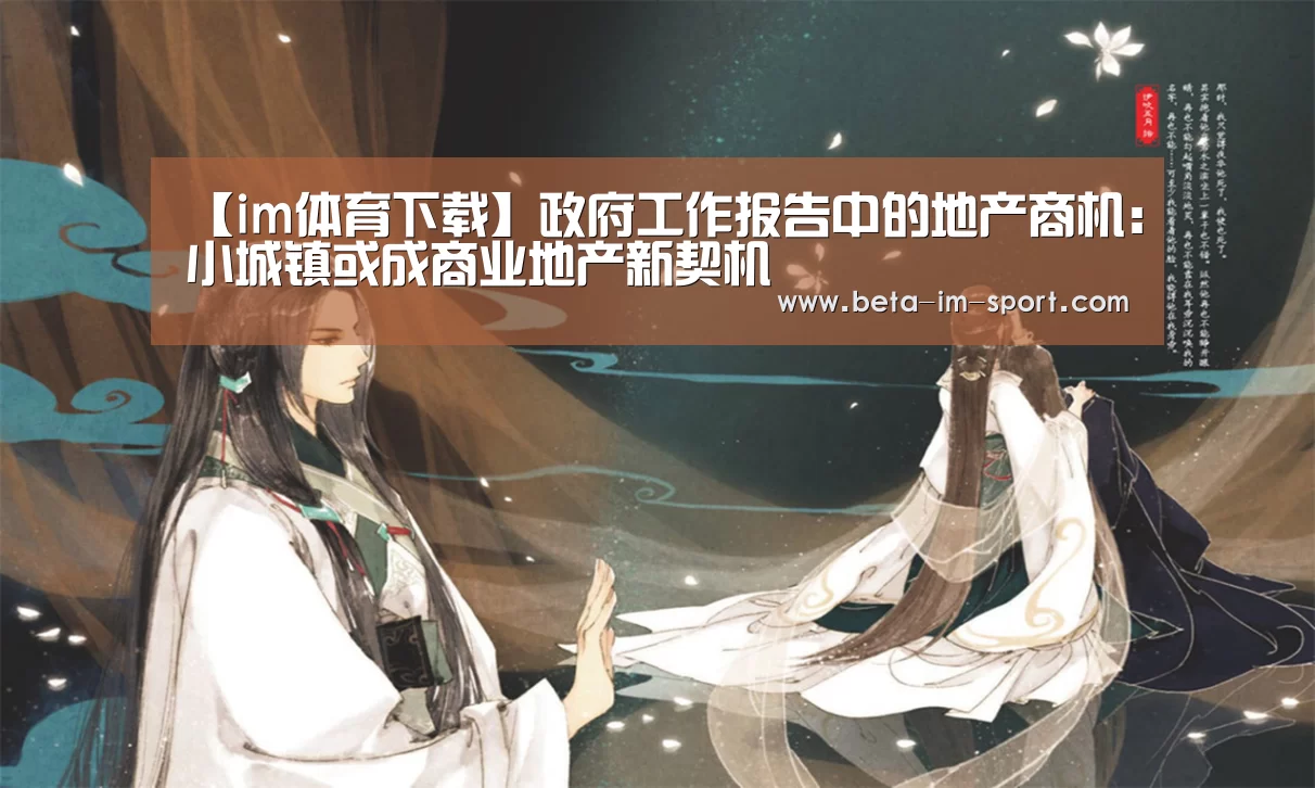 【im体育下载】政府工作报告中的地产商机:小城镇或成商业地产新契机(图1) im体育