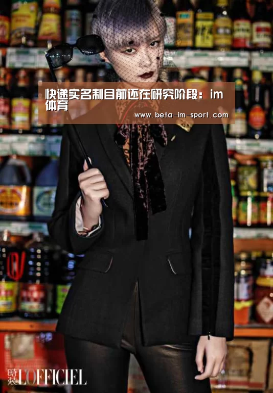 快递实名制目前还在研究阶段:im体育(图1) im体育平台