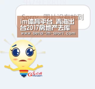 im体育平台_青海出台2017房地产去库存方案周期控制在12个月以内(图2) im体育