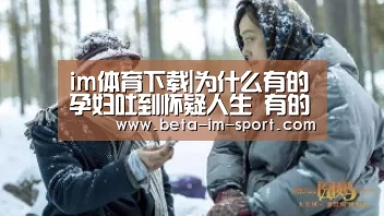 im体育下载|为什么有的孕妇吐到怀疑人生 有的人毫无孕吐反应?(图4) im体育