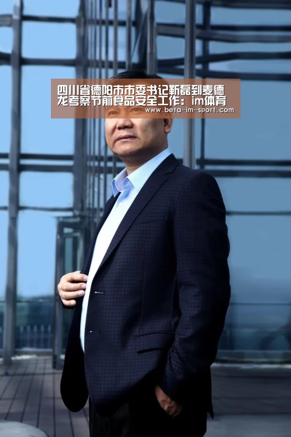 四川省德阳市市委书记靳磊到麦德龙考察节前食品安全工作:im体育网页版(图1) im体育